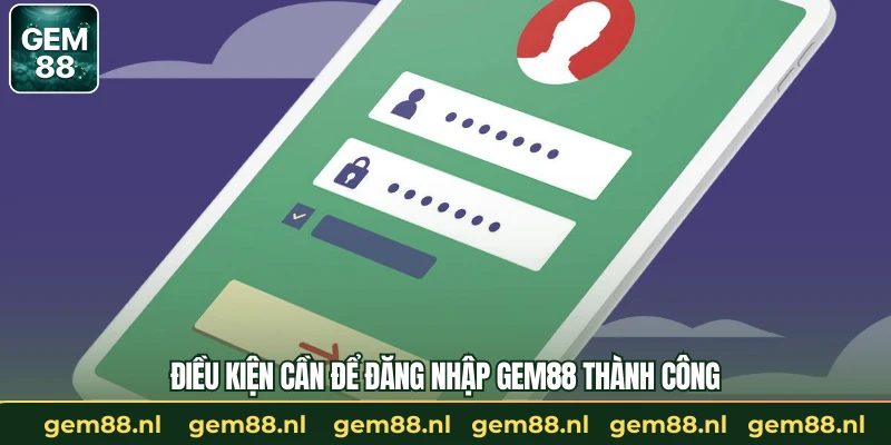 Điều kiện cần để đăng nhập GEM88 thành công