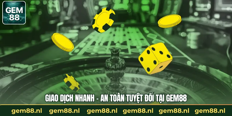 Giao dịch nhanh – An toàn tuyệt đối tại GEM88