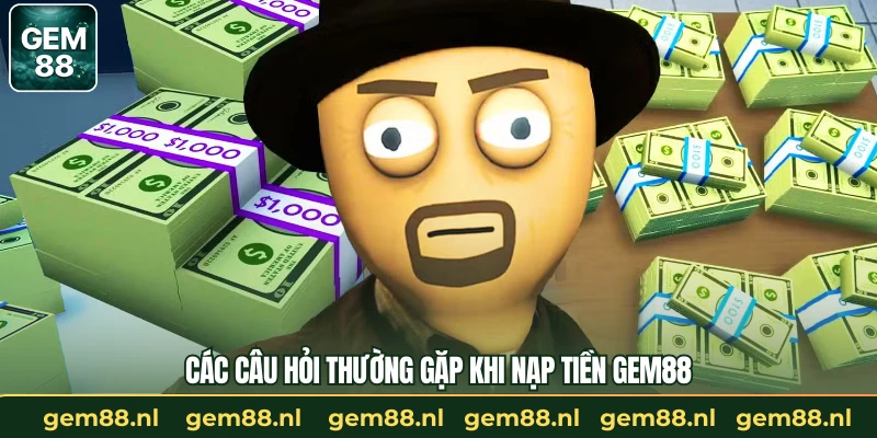 Các câu hỏi thường gặp khi nạp tiền GEM88