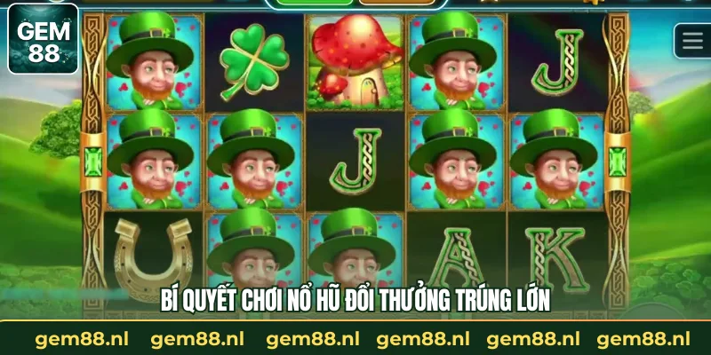 Bí quyết chơi nổ hũ đổi thưởng trúng lớn