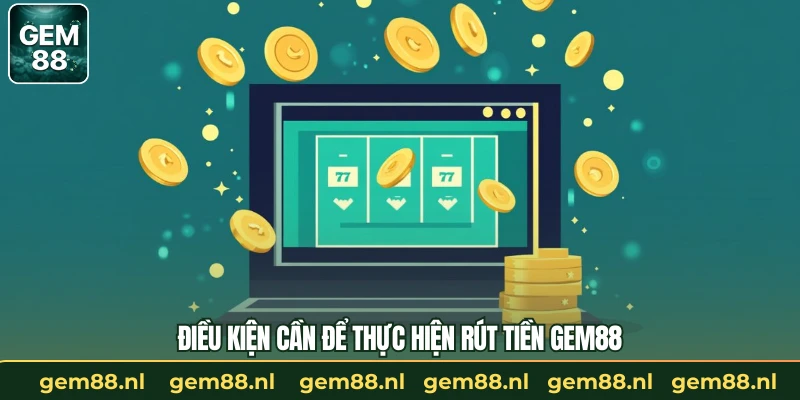 Điều kiện cần để thực hiện rút tiền GEM88