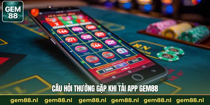 Câu hỏi thường gặp khi tải app GEM88